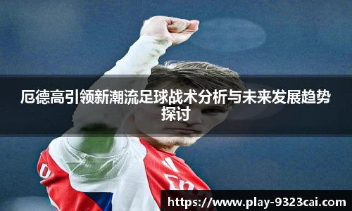 厄德高引领新潮流足球战术分析与未来发展趋势探讨