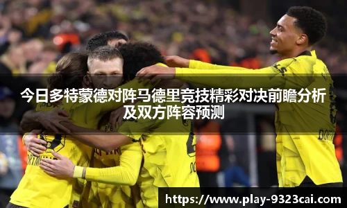 今日多特蒙德对阵马德里竞技精彩对决前瞻分析及双方阵容预测