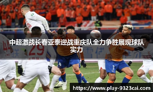 中超激战长春亚泰迎战重庆队全力争胜展现球队实力