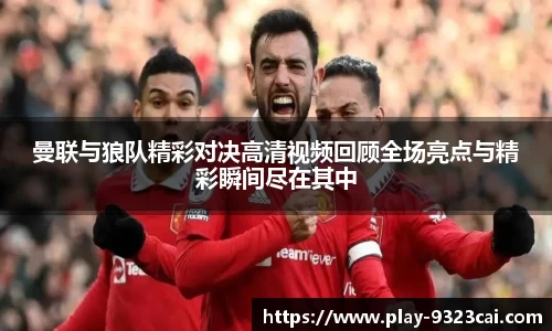 曼联与狼队精彩对决高清视频回顾全场亮点与精彩瞬间尽在其中