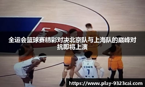 全运会篮球赛精彩对决北京队与上海队的巅峰对抗即将上演