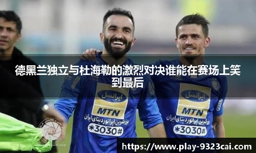 德黑兰独立与杜海勒的激烈对决谁能在赛场上笑到最后