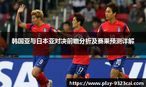 韩国亚与日本亚对决前瞻分析及赛果预测详解