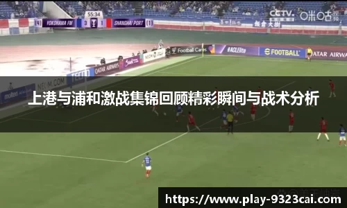 上港与浦和激战集锦回顾精彩瞬间与战术分析