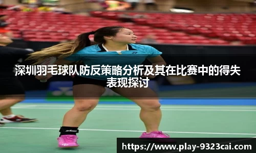 深圳羽毛球队防反策略分析及其在比赛中的得失表现探讨