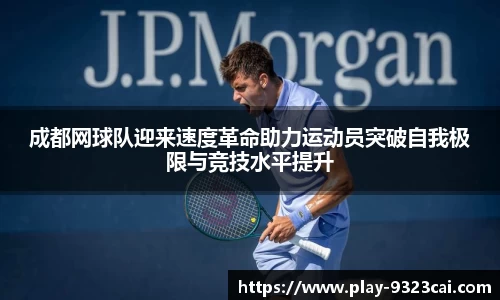成都网球队迎来速度革命助力运动员突破自我极限与竞技水平提升