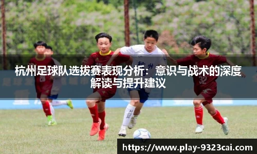 杭州足球队选拔赛表现分析:意识与战术的深度解读与提升建议