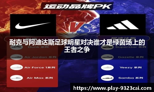 耐克与阿迪达斯足球明星对决谁才是绿茵场上的王者之争