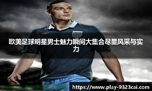 欧美足球明星男士魅力瞬间大集合尽显风采与实力