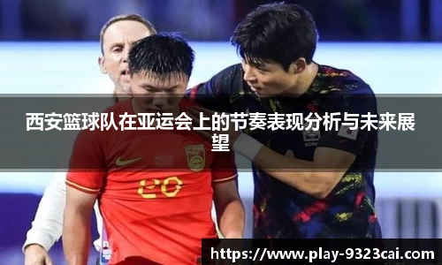 西安篮球队在亚运会上的节奏表现分析与未来展望